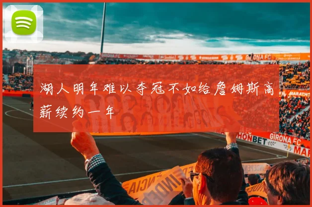 湖人明年难以夺冠不如给詹姆斯高薪续约一年