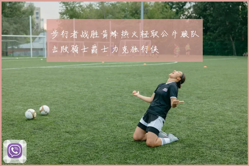 步行者战胜黄蜂热火轻取公牛狼队击败骑士爵士力克独行侠