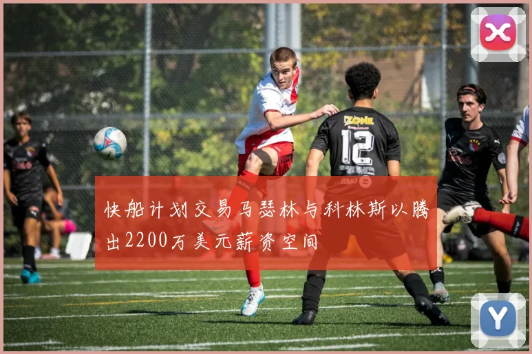 快船计划交易马瑟林与科林斯以腾出2200万美元薪资空间