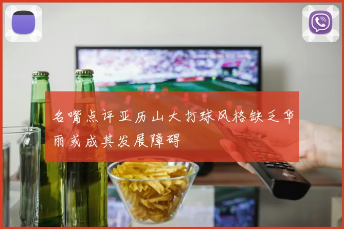 名嘴点评亚历山大打球风格缺乏华丽或成其发展障碍