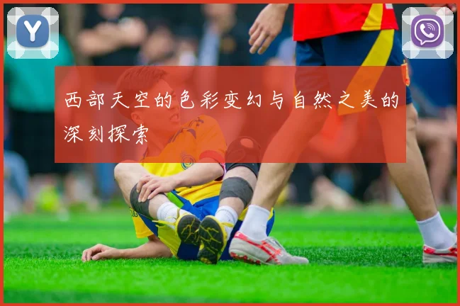 西部天空的色彩变幻与自然之美的深刻探索