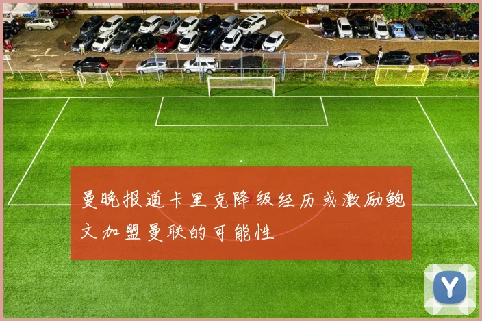 曼晚报道卡里克降级经历或激励鲍文加盟曼联的可能性