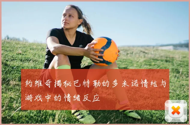 约维奇揭秘巴特勒的多米诺情结与游戏中的情绪反应