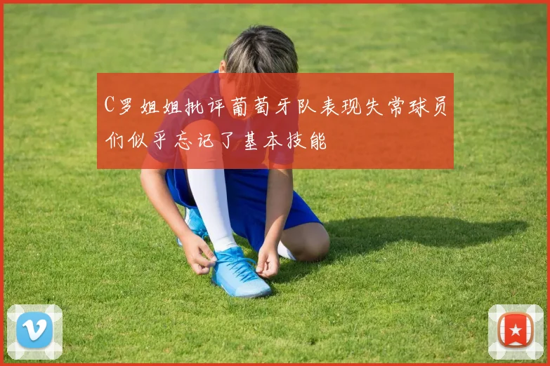 C罗姐姐批评葡萄牙队表现失常球员们似乎忘记了基本技能