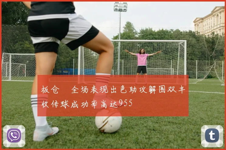 板仓滉全场表现出色助攻解围双丰收传球成功率高达955