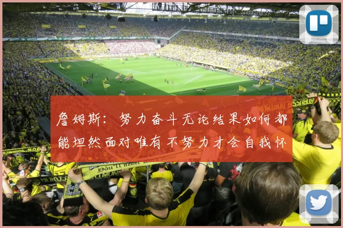 詹姆斯：努力奋斗无论结果如何都能坦然面对唯有不努力才会自我怀疑