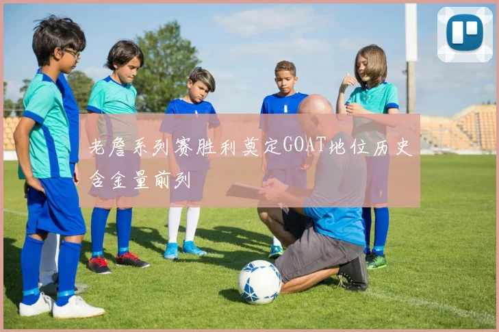 老詹系列赛胜利奠定GOAT地位历史含金量前列